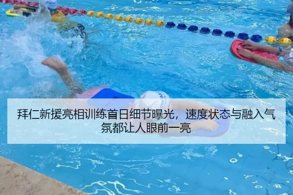 拜仁新援亮相训练首日细节曝光，速度状态与融入气氛都让人眼前一亮